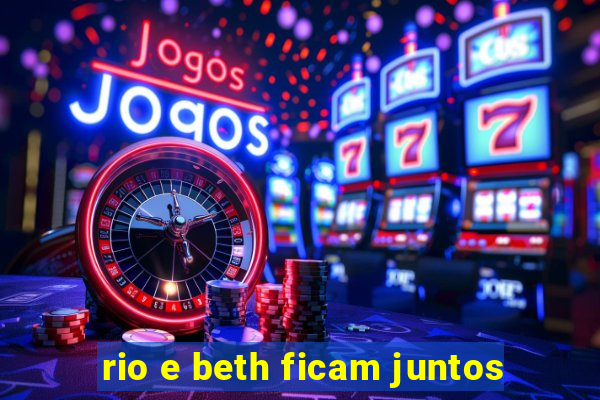 rio e beth ficam juntos